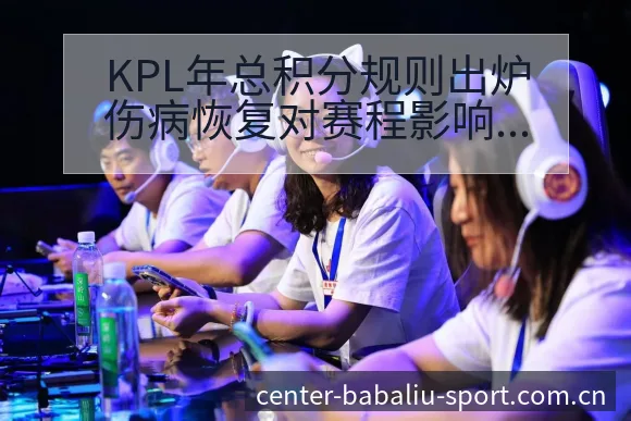 KPL年总积分规则出炉伤病恢复对赛程影响及签表分析解读 - 8868体育官网